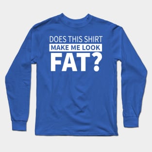 Does This Shirt Make Me Look Fat Long Sleeve T-Shirt